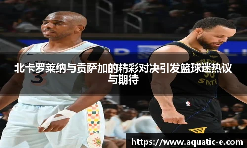 北卡罗莱纳与贡萨加的精彩对决引发篮球迷热议与期待