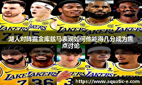 湖人对阵掘金库兹马表现如何他能得几分成为焦点讨论